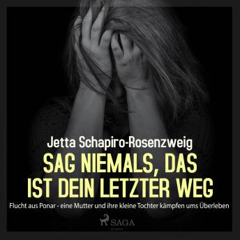 [German] - Sag niemals, das ist dein letzter Weg - Flucht aus Ponar (Ungekürzt): eine Mutter und ihre kleine Tochter kämpfen ums Überleben