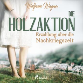[German] - Die Holzaktion - Erzählung über die Nachkriegszeit (1945/46) (Ungekürzt)