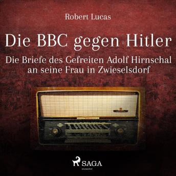 [German] - Die BBC gegen Hitler  (Ungekürzt): Die Briefe des Gefreiten Adolf Hirnschal an seine Frau in Zwieselsdorf