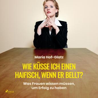 [German] - Wie küsse ich einen Haifisch, wenn er bellt?  (Ungekürzt): Was Frauen wissen müssen, um Erfolg zu haben