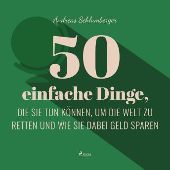 [German] - 50 einfache Dinge, die Sie tun können, um die Welt zu retten (Ungekürzt): ...und wie Sie dabei Geld sparen