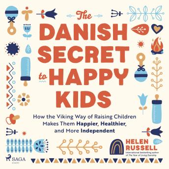 The Danish Secret to Happy Kids: How the Viking Way of Raising Children Makes Them Happier, Healthier, and More Independent