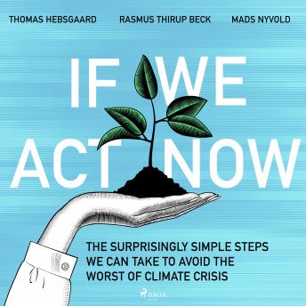 Download If We Act Now - the surprisingly simple steps we can take to avoid the worst of climate crisis by Mads Nyvold, Thomas Hebsgaard, Rasmus Thirup Beck