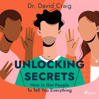 Unlocking Secrets: How to Get People To Tell You Everything