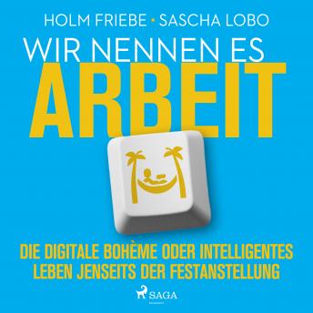 Wir nennen es Arbeit. Die digitale Bohème oder intelligentes Leben jenseits der Festanstellung, Audio book by Holm Friebe, Sascha Lobo