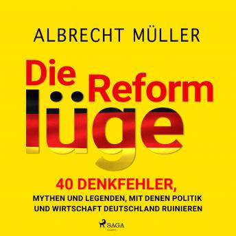 [German] - Die Reformlüge - 40 Denkfehler, Mythen und Legenden, mit denen Politik und Wirtschaft Deutschland ruinieren