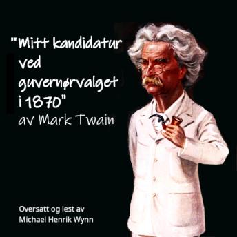 'Mitt kandidatur ved guvernørvalget i 1870', av Mark Twain: Oversatt og lest av Michael Henrik Wynn - Mark Twain 'Mitt kandidatur ved guvernørvalget i 1870', av Mark Twain: Oversatt og lest av Michael Henrik Wynn - Mark Twain