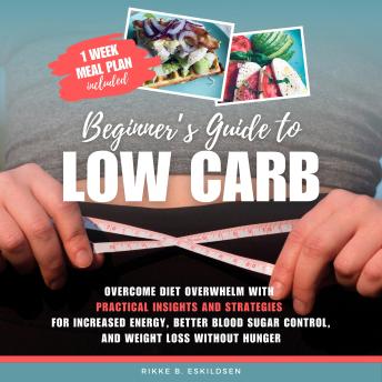 Beginner's Guide to Low Carb: Overcome Diet Overwhelm with Practical Insights and Strategies for Increased Energy Better Blood Sugar Control, and Weight Loss without Hunger