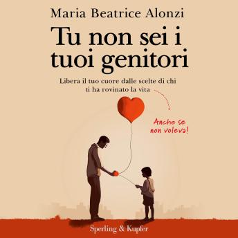 [Italian] - Tu non sei i tuoi genitori: Libera il tuo cuore dalle scelte di chi ti ha rovinato la vita. Anche se non voleva!