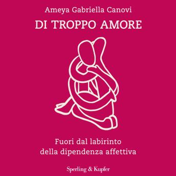 [Italian] - Di troppo amore: Fuori dal labirinto della dipendenza affettiva