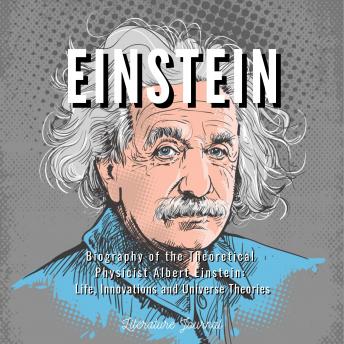 Einstein: Biography of the Theoretical Physicist Albert Einstein: Life, Innovations and Universe Theories