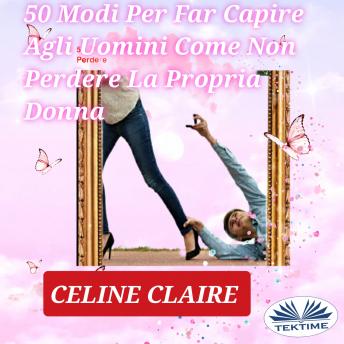 Download 50 Modi Per Far Capire Agli Uomini Come Non Perdere La Propria Donna by Celine Claire
