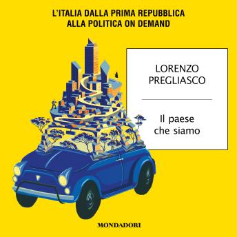 [Italian] - Il paese che siamo: L'Italia dalla Prima Repubblica alla politica on demand