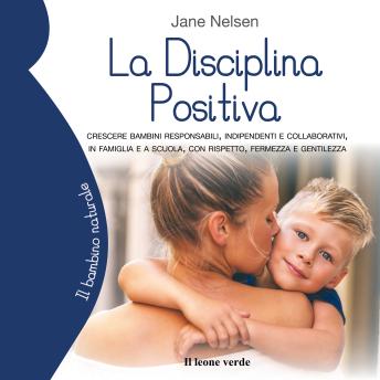 [Italian] - La disciplina positiva: Crescere bambini responsabili, indipendenti e collaborativi, in famiglia e a scuola, con rispetto, fermezza e gentilezza