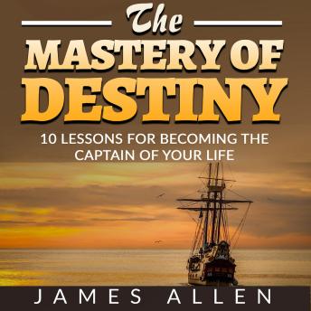 The Mastery of Destiny: 10 Lessons for Becoming the Captain of your Life