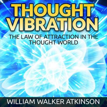 Thought Vibration: The Law of Attraction in the Thought World