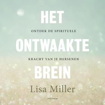 Het ontwaakte brein: Ontdek de spirituele kracht van je hersenen, Audio book by Lisa Miller