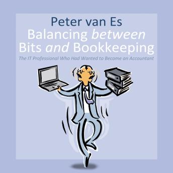 Download Balancing between Bits and Bookkeeping: The IT Professional Who Had Wanted to Become an Accountant by Peter Van Es