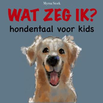 Wat zeg ik?: Hondentaal voor kids - Myrna Stork Wat zeg ik?: Hondentaal voor kids - Myrna Stork