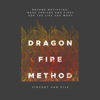 Dragon Fire Method: Become motivated, make choices and fight for the life you want