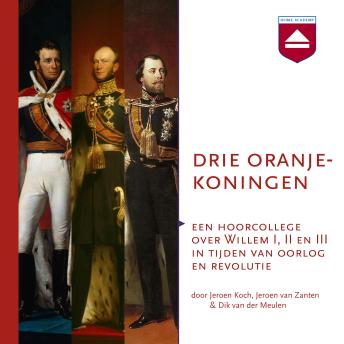 [Dutch; Flemish] - Drie Oranjekoningen: Een hoorcollege over Willem I, II en III in tijden van oorlog en revolutie