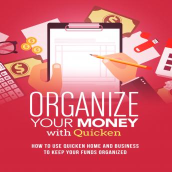 Organize Your Money With Quicken Training Course: How to use Quicken Home and Business to keep your funds organized