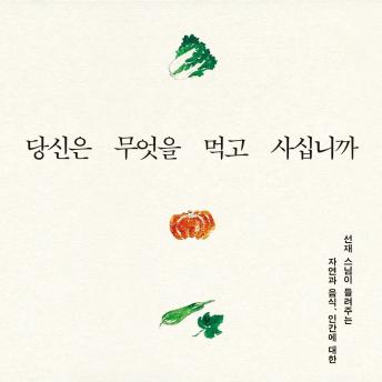 [Korean] - 당신은 무엇을 먹고 사십니까 - 선재 스님이 들려주는 자연과 음식, 인간에 대한 이야기