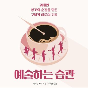 [Korean] - 예술하는 습관 : 위대한 창조의 순간을 만든 구체적 하루의 기록