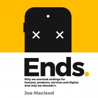 Ends.: Why we overlook endings for humans, products, services and digital. And why we shouldn’t.