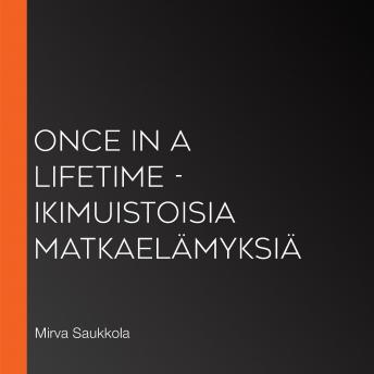 [Finnish] - Once in a Lifetime - ikimuistoisia matkaelämyksiä
