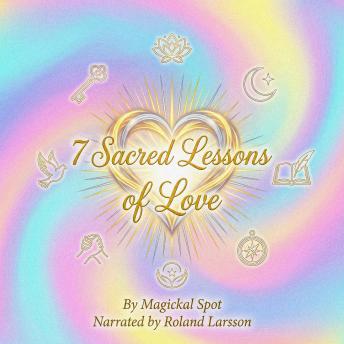 7 Sacred Lessons of Love: How Love Heals, Frees, and Transforms You
