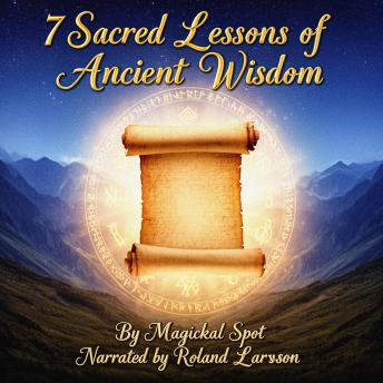 7 Sacred Lessons of Ancient Wisdom: Presence, Resilience, and Meaning From the World’s Great Sages