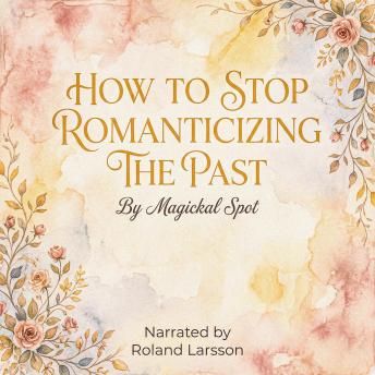 How to Stop Romanticizing the Past: Practical Guide to Stop Checking, Stop Comparing, and Move Forward