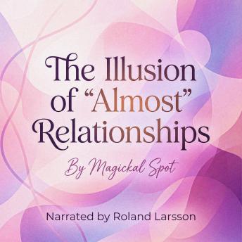 The Illusion of “Almost” Relationships: Why “Almost” Hurts So Much and How to Finally Let Go