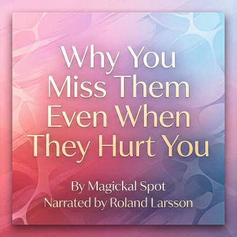Why You Miss Them Even When They Hurt You: Why Your Body Craves What Hurt You and How to Break the Cycle