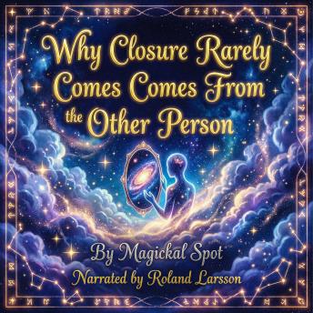 Why Closure Rarely Comes From the Other Person: The Self-Closure Method for Breakups, Ghosting, and Unfinished Endings