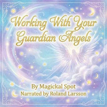 Working With Your Guardian Angels: How to Ask, Receive, and Trust Angelic Support (Without Being “Religious”)