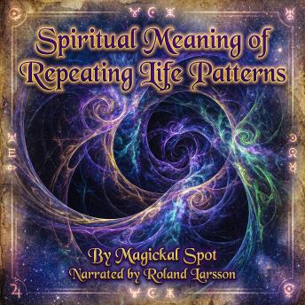 Spiritual Meaning of Repeating Life Patterns: Soul Lessons, Karmic Cycles, and the Wisdom Hidden in Repetition