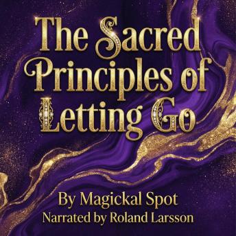 The Sacred Principles of Letting Go: How to Release Control, Grieve What’s Gone, and Trust What Comes Next
