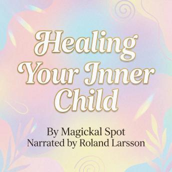 Healing Your Inner Child: Reparent Yourself, Heal Childhood Wounds, and Feel Safe Within
