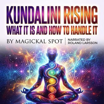 Kundalini Rising: What It Is And How To Handle It: How To Navigate Kundalini Awakening Without Fear Or Overwhelm