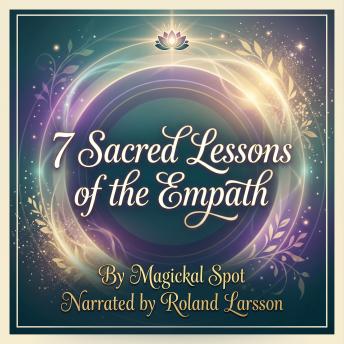 7 Sacred Lessons Of The Empath: Boundaries, Energy Protection, and Spiritual Strength for Highly Sensitive Souls