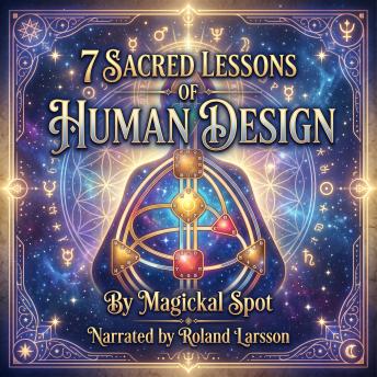 7 Sacred Lessons Of Human Design: Understand Your Energetic Blueprint and Start Living in Alignment