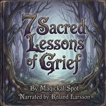 7 Sacred Lessons Of Grief: A Gentle Guide to Moving Through Loss Without Forgetting What Mattered