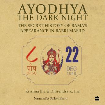 Ayodhya: The Dark Night - The Secret History of Rama's Appearance In Babri Masjid, Audio book by Krishna Jha, Dhirendra K. Jha
