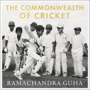 Commonwealth of Cricket: A Lifelong Love Affair with the Most Subtle and Sophisticated Game Known to Humankind, Audio book by Ramachandra Guha