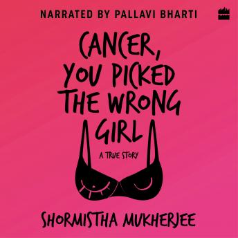 Download Cancer, You Picked The Wrong Girl: A True Story by Shormistha Mukherjee