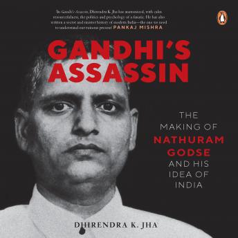Download Gandhi’s Assassin: The Making of Nathuram Godse and His Idea of India by Dhirendra Jha