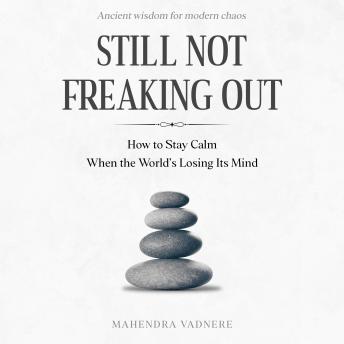 Still Not Freaking Out: How to Stay Calm When the World’s Losing Its Mind