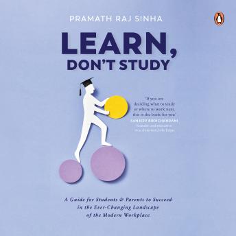 Learn, Don’t Study: A guide for students and parents to succeed in the ever-changing landscape of the modern workplace